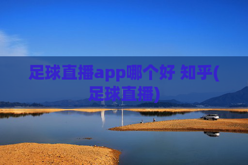 足球直播app哪个好 知乎(足球直播)