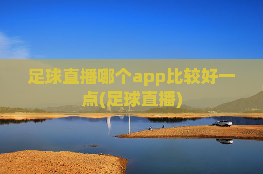足球直播哪个app比较好一点(足球直播)