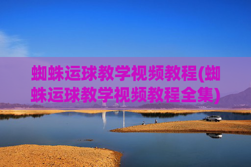 蜘蛛运球教学视频教程(蜘蛛运球教学视频教程全集)蜘蛛运球教学视频教程