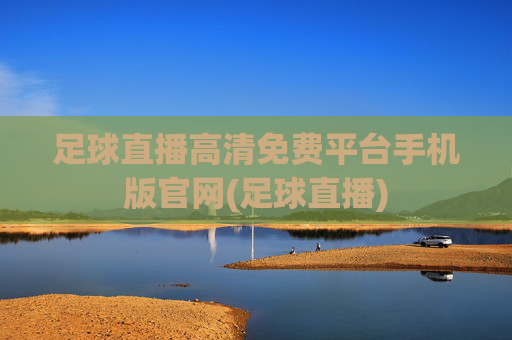 足球直播高清免费平台手机版官网(足球直播)
