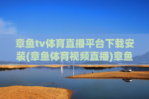 章鱼tv体育直播平台下载安装(章鱼体育视频直播)章鱼TV体育直播平台下载安装