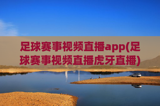 足球赛事视频直播app(足球赛事视频直播虎牙直播)
