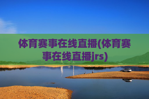 体育赛事在线直播(体育赛事在线直播jrs)