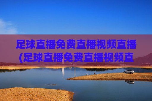 足球直播免费直播视频直播(足球直播免费直播视频直播)免费足球视频直播