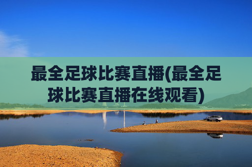 最全足球比赛直播(最全足球比赛直播在线观看)