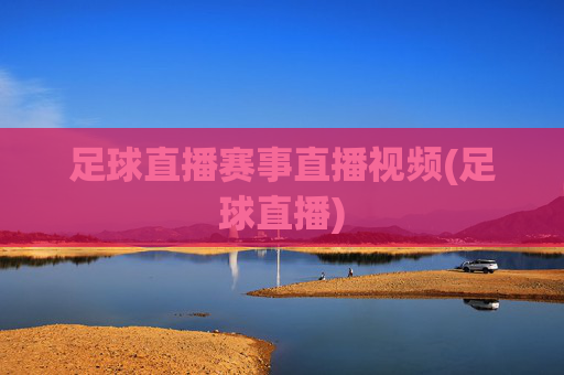 足球直播赛事直播视频(足球直播)