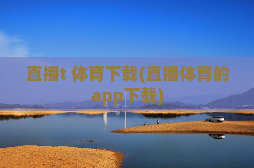直播t 体育下载(直播体育的app下载)