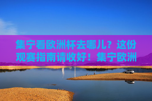 集宁看欧洲杯去哪儿？这份观赛指南请收好！集宁欧洲杯观赛指南，看球好去处全攻略