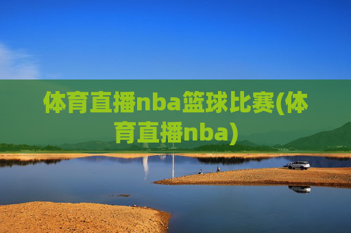 体育直播nba篮球比赛(体育直播nba)