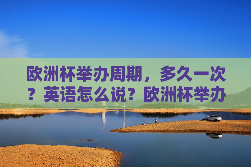 欧洲杯举办周期，多久一次？英语怎么说？欧洲杯举办周期多久一次？英语怎么说？