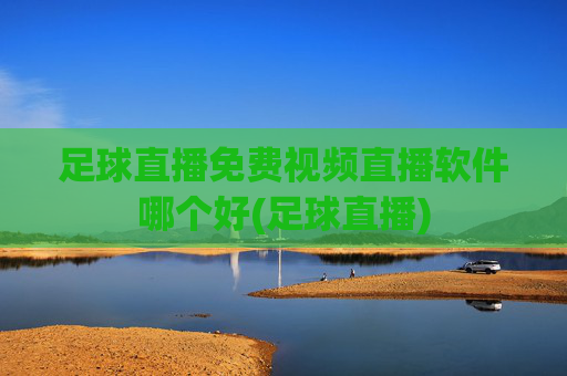 足球直播免费视频直播软件哪个好(足球直播)