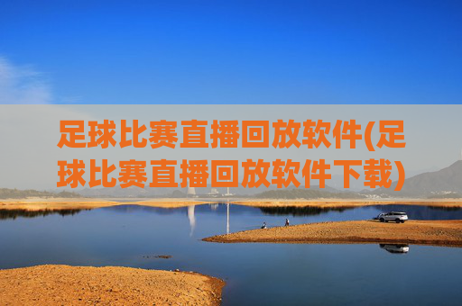 足球比赛直播回放软件(足球比赛直播回放软件下载)