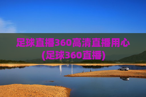 足球直播360高清直播用心(足球360直播)