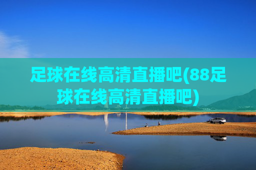 足球在线高清直播吧(88足球在线高清直播吧)
