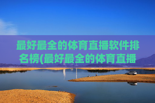 最好最全的体育直播软件排名榜(最好最全的体育直播软件排名榜前十名)