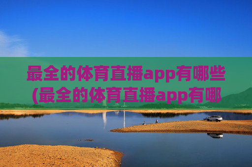 最全的体育直播app有哪些(最全的体育直播app有哪些软件)