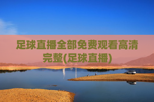 足球直播全部免费观看高清完整(足球直播)