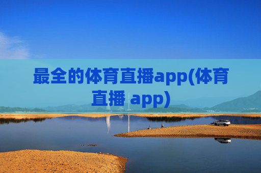 最全的体育直播app(体育直播 app)