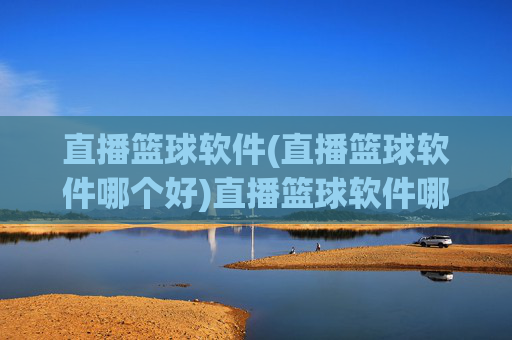 直播篮球软件(直播篮球软件哪个好)直播篮球软件哪个好？