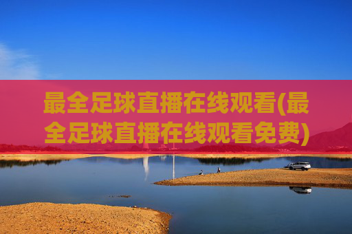 最全足球直播在线观看(最全足球直播在线观看免费)