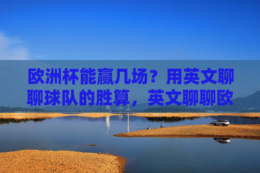 欧洲杯能赢几场?用英文聊聊球队的胜算,英文聊聊欧洲杯球队胜算,能赢几场?