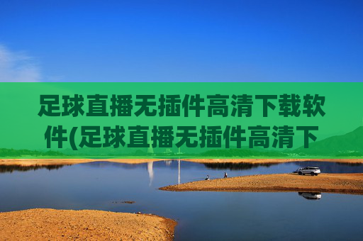 足球直播无插件高清下载软件(足球直播无插件高清下载软件手机版)