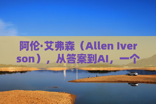 阿伦·艾弗森（Allen Iverson），从答案到AI，一个传奇名字的篮球史诗，阿伦·艾弗森，从答案到AI的篮球史诗