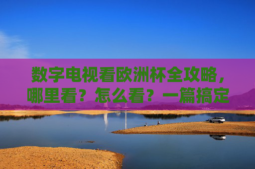 数字电视看欧洲杯全攻略，哪里看？怎么看？一篇搞定！数字电视看欧洲杯全攻略，哪里看怎么看一篇搞定！