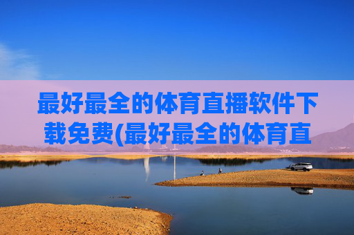 最好最全的体育直播软件下载免费(最好最全的体育直播软件下载免费安装)最好最全的体育直播软件免费下载安装