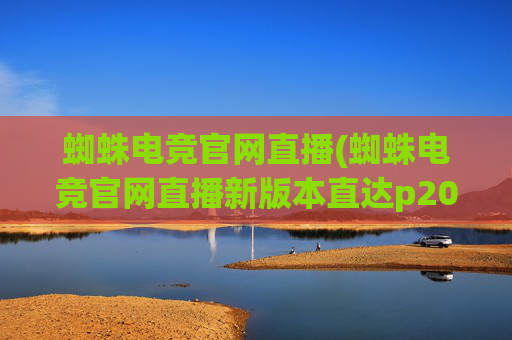 蜘蛛电竞官网直播(蜘蛛电竞官网直播新版本直达p20.5版游戏网站大厅.中国)