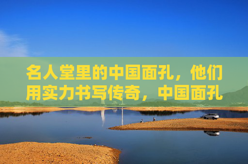 名人堂里的中国面孔,他们用实力书写传奇,中国面孔,名人堂里的实力传奇