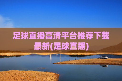 足球直播高清平台推荐下载最新(足球直播)