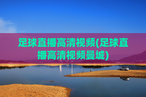 足球直播高清视频(足球直播高清视频曼城)
