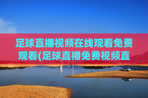 足球直播视频在线观看免费观看(足球直播免费视频直播网)