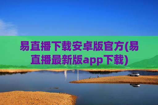 易直播下载安卓版官方(易直播最新版app下载)