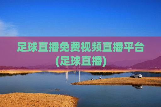足球直播免费视频直播平台(足球直播)