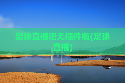 足球直播吧无插件版(足球直播)