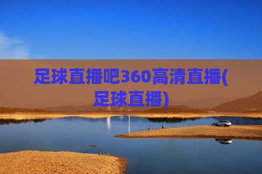 足球直播吧360高清直播(足球直播)