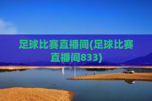 足球比赛直播间(足球比赛直播间833)
