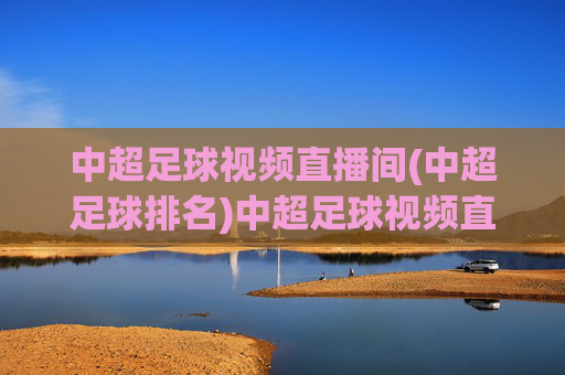 中超足球视频直播间(中超足球排名)中超足球视频直播间(中超足球排名)