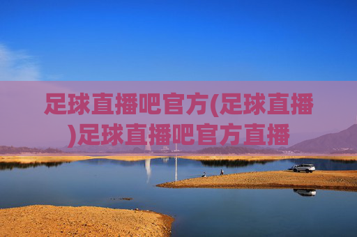 足球直播吧官方(足球直播)足球直播吧官方直播