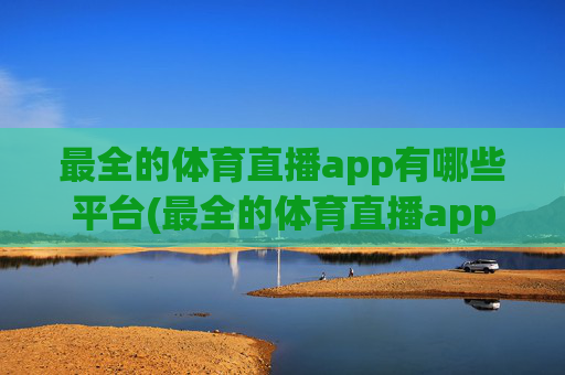 最全的体育直播app有哪些平台(最全的体育直播app有哪些平台可以看)
