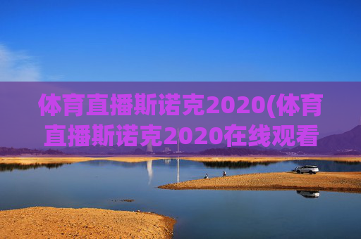 体育直播斯诺克2020(体育直播斯诺克2020在线观看)体育直播斯诺克2020
