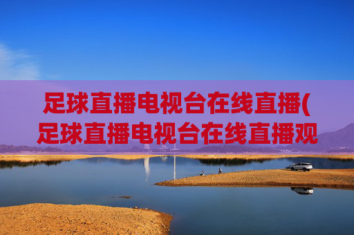 足球直播电视台在线直播(足球直播电视台在线直播观看)