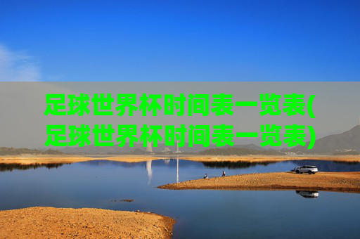 足球世界杯时间表一览表(足球世界杯时间表一览表)足球世界杯时间表一览表