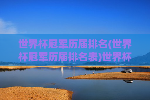 世界杯冠军历届排名(世界杯冠军历届排名表)世界杯冠军历届排名