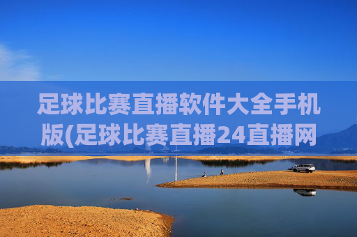 足球比赛直播软件大全手机版(足球比赛直播24直播网)