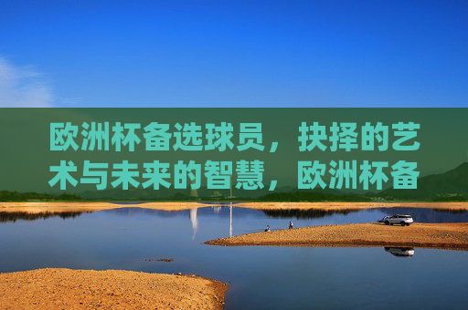 欧洲杯备选球员,抉择的艺术与未来的智慧,欧洲杯备选球员,抉择的艺术与未来智慧