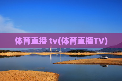 体育直播 tv(体育直播TV)