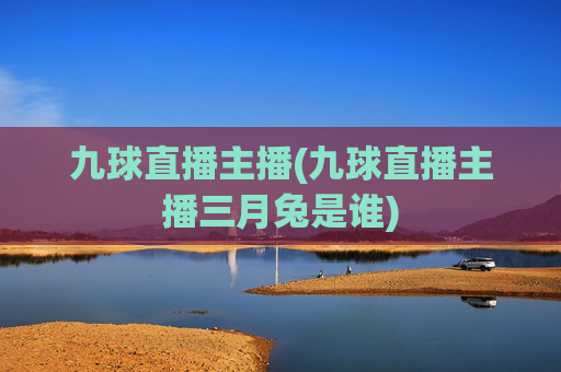 九球直播主播(九球直播主播三月兔是谁)